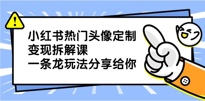 小红书热门头像定制变现拆解课，一条龙玩法分享给你-学途在线