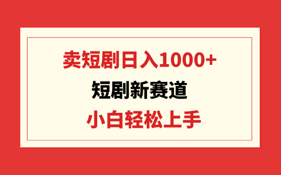 短剧新赛道：卖短剧日入1000+，小白轻松上手，可批量-学途在线