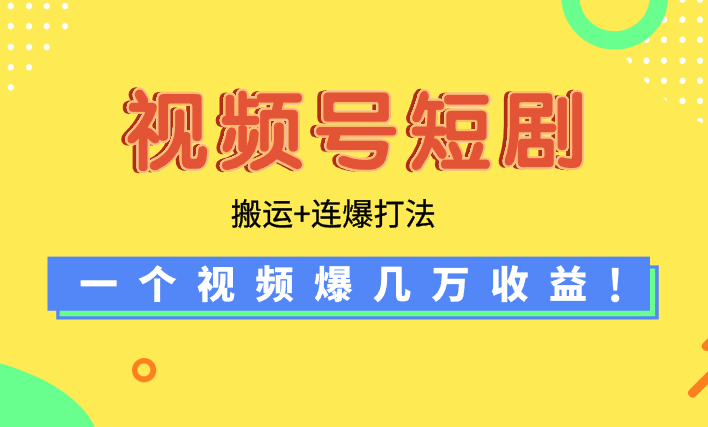 【蓝海野路子】视频号玩短剧，搬运+连爆打法，一个视频爆几万收益-学途在线