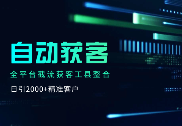 全平台截流获客工县整合全自动引流，日引2000+精准客户-学途在线
