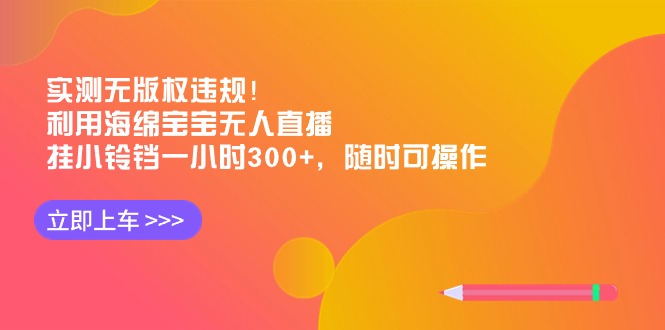 实测无版权违规！利用海绵宝宝无人直播，挂小铃铛一小时300+，随时可操作-学途在线