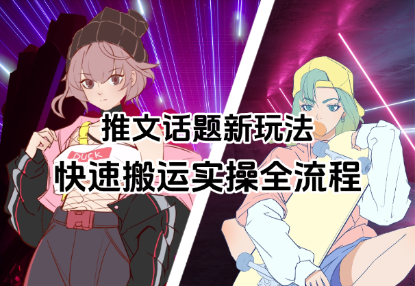 小说推文话题全新玩法，快速搬运实操全流程-学途在线