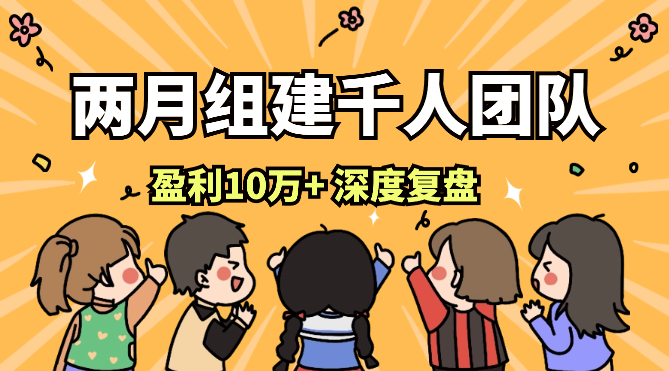 两月组建千人团队，成人达己月盈利10万+，深度复盘拆解【图文】-学途在线