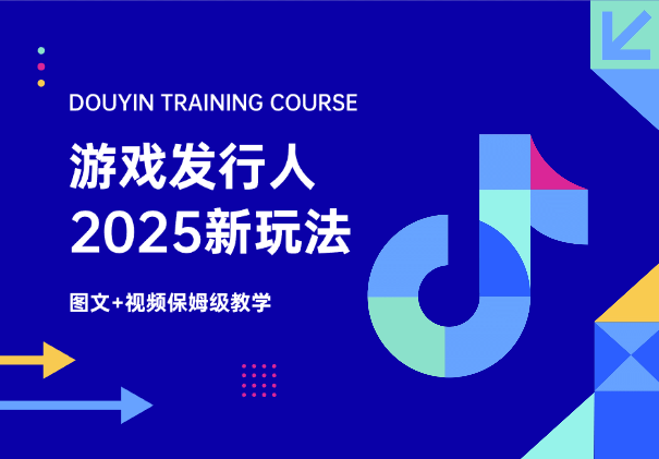 2025抖音游戏发行人新玩法，图文+视频保姆级教学-学途在线