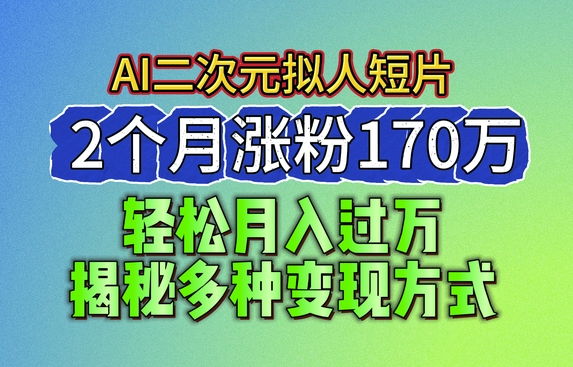 2024最新蓝海AI生成二次元拟人短片，2个月涨粉170万，多种变现方式-学途在线