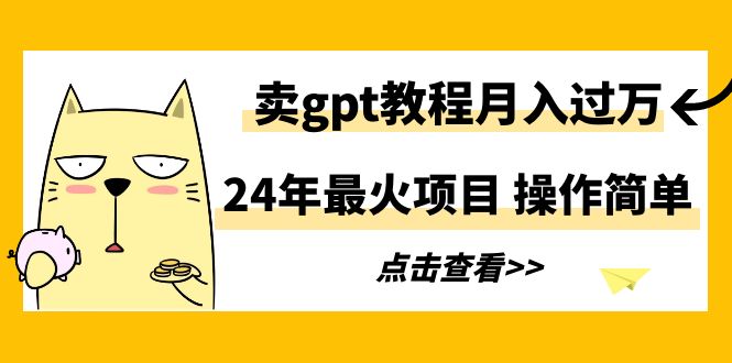 24年最火项目，卖gpt教程月入过万，操作简单-学途在线