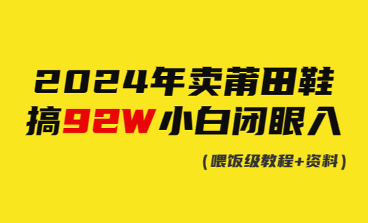 2024年卖莆田鞋，搞了92W，小白闭眼操作！-学途在线