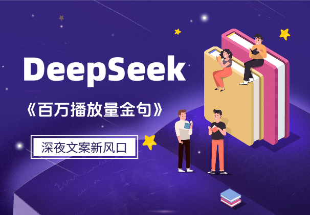 深夜文案新风口：DeepSeek生成百万播放量金句-学途在线