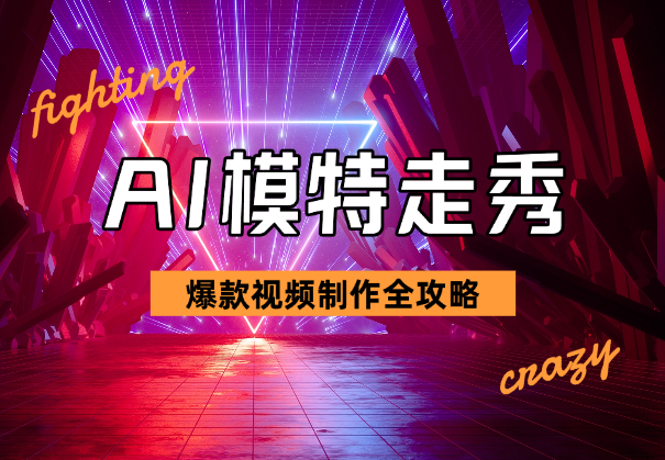 AI模特走秀视频制作全攻略，轻松打造爆款！-学途在线