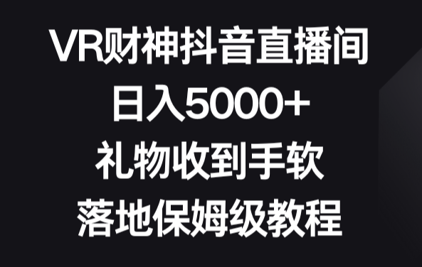VR财神抖音直播间，日入5000+，礼物收到手软，落地保姆级教程-学途在线