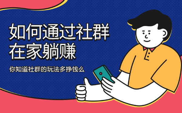 如何通过社群玩法在家躺赚，你知道社群的玩法多挣钱么-学途在线