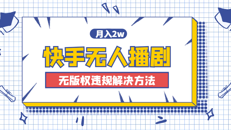 快手无人播剧，月入2w+，新版播剧无版权违规解决方法-学途在线