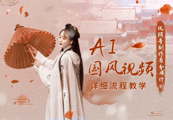 视频号AI国风视频创作者分成计划，详细流程教学-学途在线