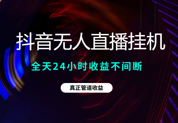 抖音无人直播带货挂机，全天24小时收益不间断真正管道收益-学途在线