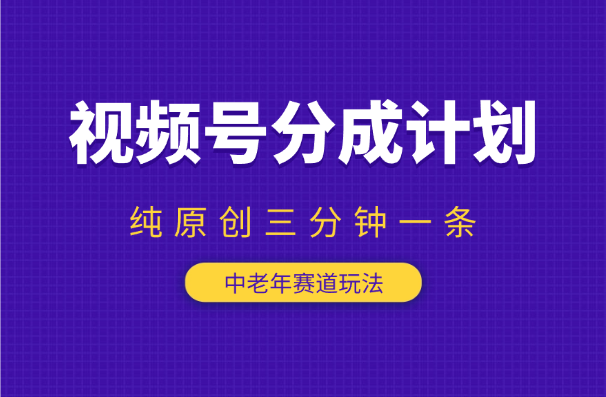 视频号分成计划，中老年赛道玩法，三分钟一条视频-学途在线