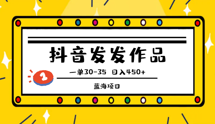 蓝海项目！小白靠一部手机抖音发发作品，一单30-35，日入450+-学途在线