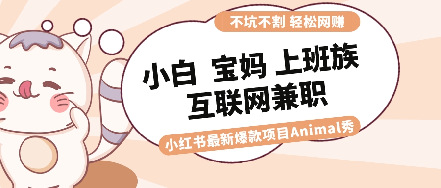 适合小白 宝妈 上班族 大学生互联网兼职 小红书爆款项目Animal秀，月入1W-学途在线