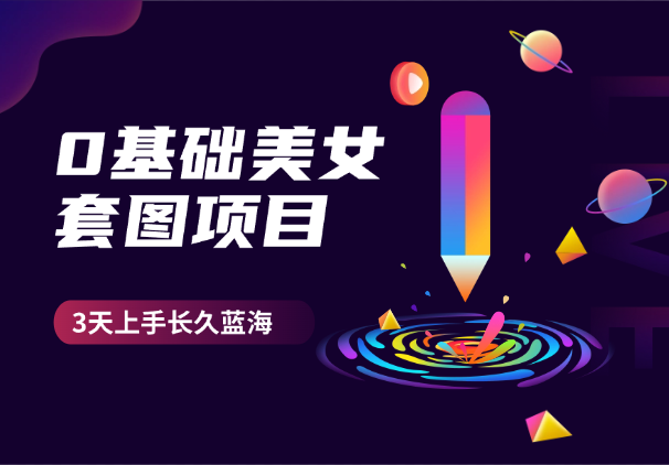 0基础美女套图项目，3天上手，蓝海长久项目-学途在线