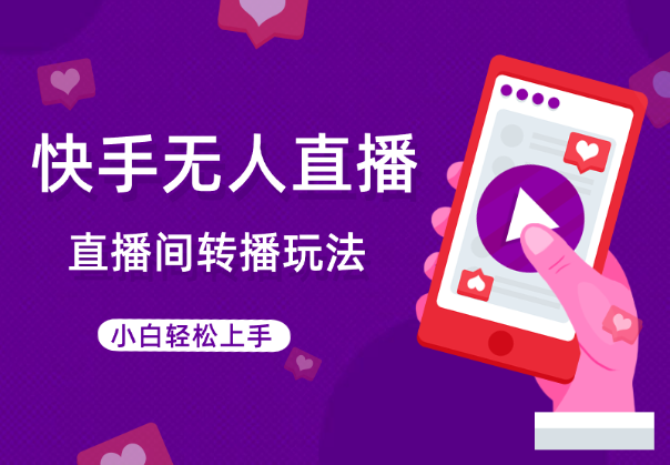 快手直播间转播玩法，真正的全无人直播，小白轻松上手-学途在线