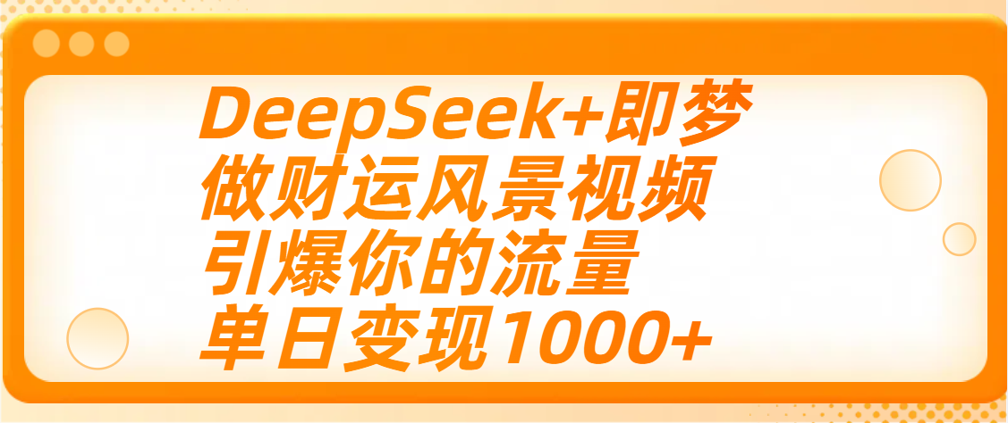 用DeepSeek+即梦制作财运风景视频，引爆你的流量，单日变现1000+-学途在线