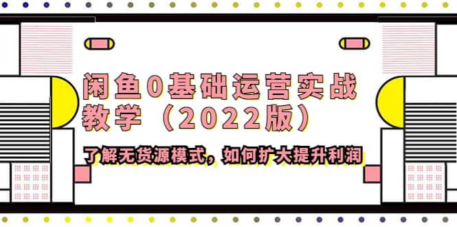 闲鱼0基础运营实战教学（2022版）了解无货源模式，如何扩大提升利润-学途在线