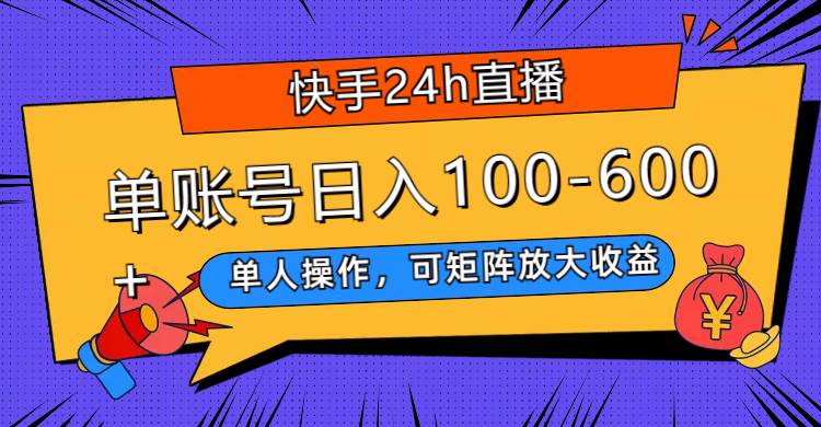 快手24h直播，单人操作，可矩阵放大收益，单账号日入100-600+-学途在线