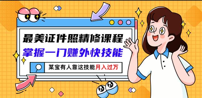 最美证件照精修课程：掌握一门赚外快技能，某宝有人靠这技能月入过万-学途在线