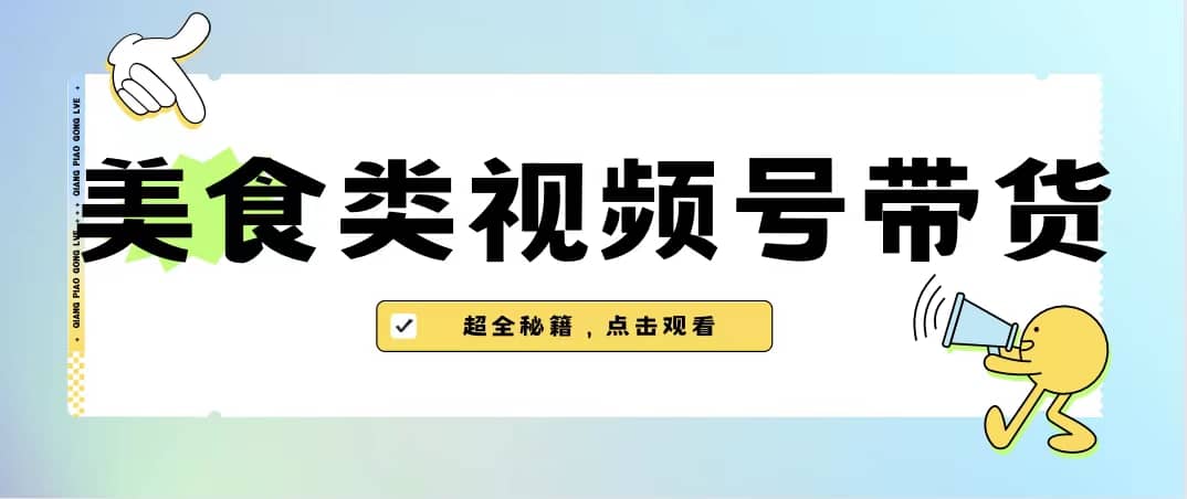 美食类视频号带货【内含去重方法】-学途在线