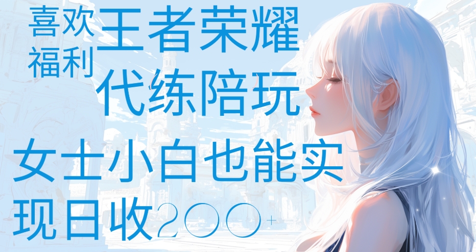 王者荣耀代打陪练喜欢王者的福利边玩还能多个收入女士小白也能轻松实现日收200+-学途在线