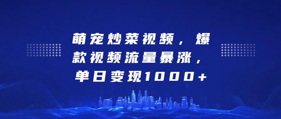 萌宠炒菜视频，爆款视频流量暴涨，单日变现1000+-学途在线