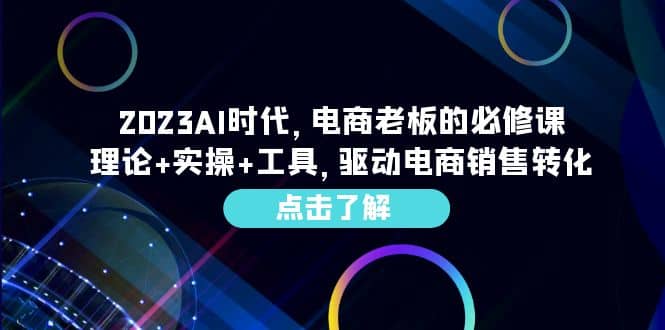 2023AI·时代，电商老板的必修课，理论+实操+工具，驱动电商销售转化-学途在线