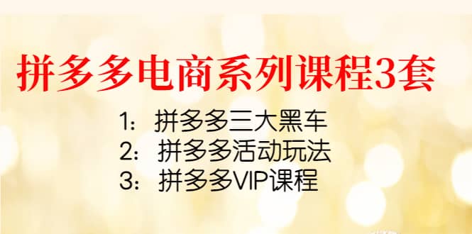 拼多多电商系列课程3套：拼多多三大黑车+拼多多活动玩法+拼多多VIP课程-学途在线