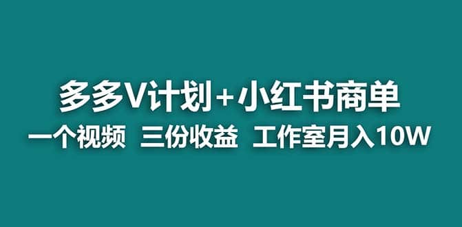 【蓝海项目】多多v计划+小红书商单 一个视频三份收益 工作室月入10w打法-学途在线
