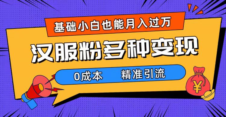 一部手机精准引流汉服粉，0成本多种变现方式，小白月入过万（附素材+工具）-学途在线