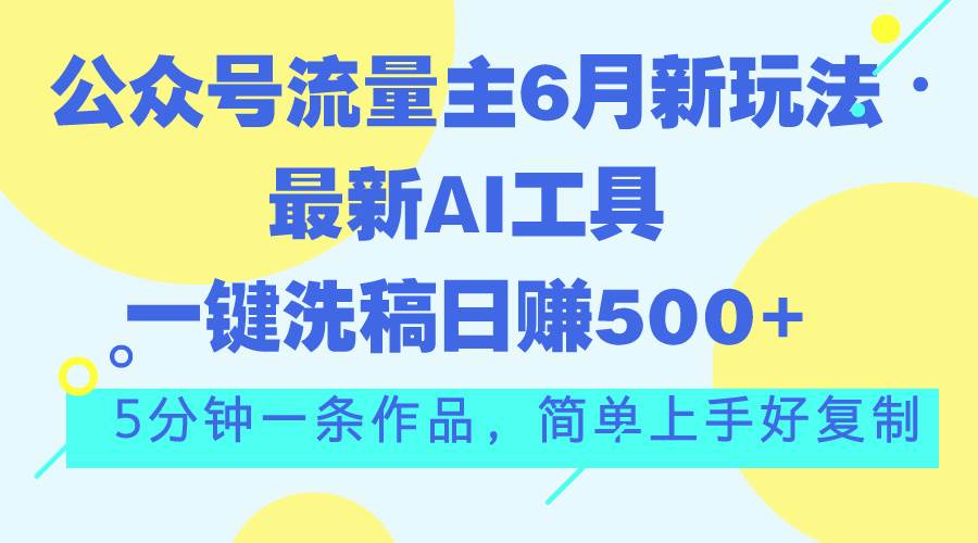 公众号流量主6月新玩法，最新AI工具一键洗稿单号日赚500+，5分钟一条作…-学途在线