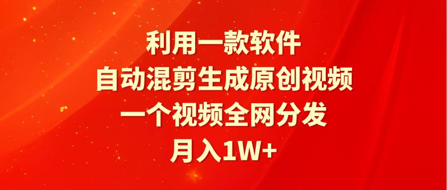 利用一款软件，自动混剪生成原创视频，一个视频全网分发，月入1W+附软件-学途在线