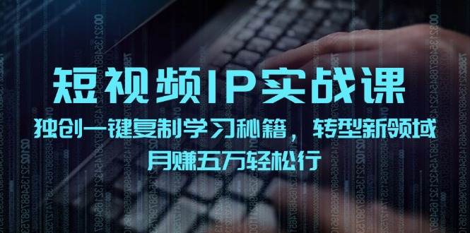 短视频 IP实战课，独创一键复制学习秘籍，转战新领域，月赚五万轻松行-学途在线