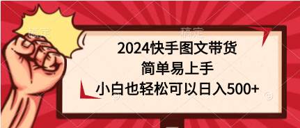 2024快手图文带货，简单易上手，小白也轻松可以日入500+-学途在线