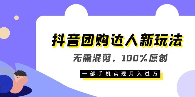 抖音团购达人新玩法，无需混剪，100%原创，一部手机实现月入过万-学途在线