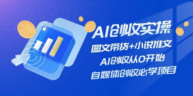 AI创收实操—图文带货+小说推文，AI创收从0开始，自媒体创收必学项目-学途在线