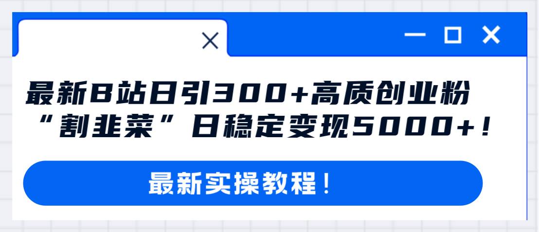 最新B站日引300+高质创业粉教程！“割韭菜”日稳定变现5000+！-学途在线