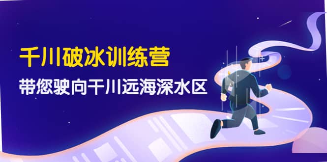 千川破冰训练营，带您驶向干川远海深水区-价值499元-学途在线