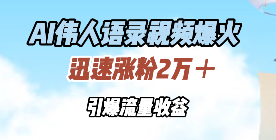 AI伟人语录视频爆火，迅速涨粉2万＋，引爆流量收益-学途在线