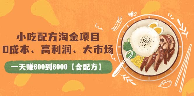 小吃配方淘金项目：0成本、高利润、大市场，一天赚600到6000【含配方】-学途在线