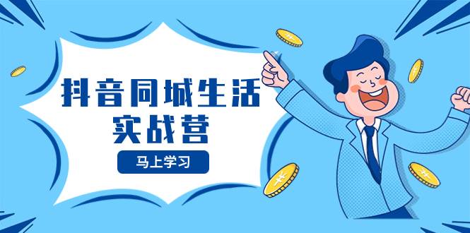 抖音同城生活实战营，抓住抖音本地生活风口，让你的生意逆风翻盘-学途在线
