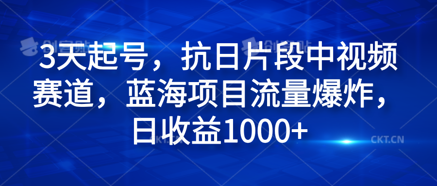 3天起号，抗日片段中视频赛道，蓝海项目流量爆炸，日收益1000+-学途在线