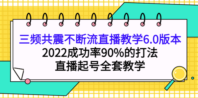 三频共震不断流直播教学6.0版本，2022成功率90%的打法，直播起号全套教学-学途在线