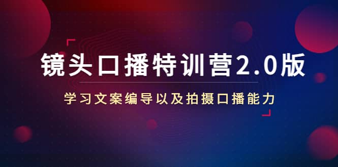 图片[1]-镜头口播特训营2.0版，学习文案编导以及拍摄口播能力（50节课时）-xx网创