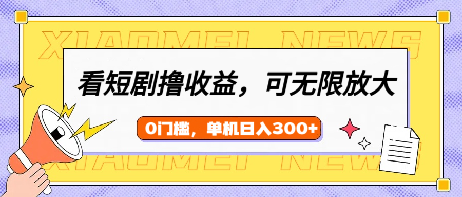 看短剧领收益，可矩阵无限放大，单机日收益300+，新手小白轻松上手-学途在线