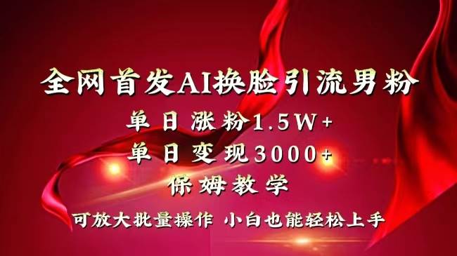 全网独创首发AI换脸引流男粉单日涨粉1.5W+变现3000+小白也能上手快速拿结果-学途在线